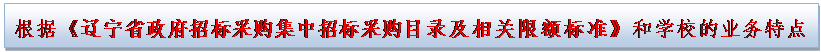 文本框: 根据《辽宁省政府招标采购集中招标采购目录及相关限额标准》和学校的业务特点    
